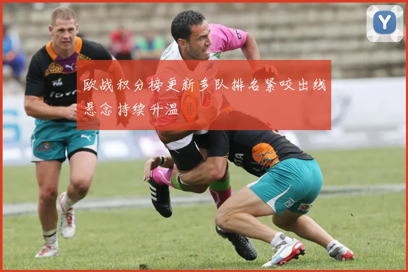欧战积分榜更新多队排名紧咬出线悬念持续升温