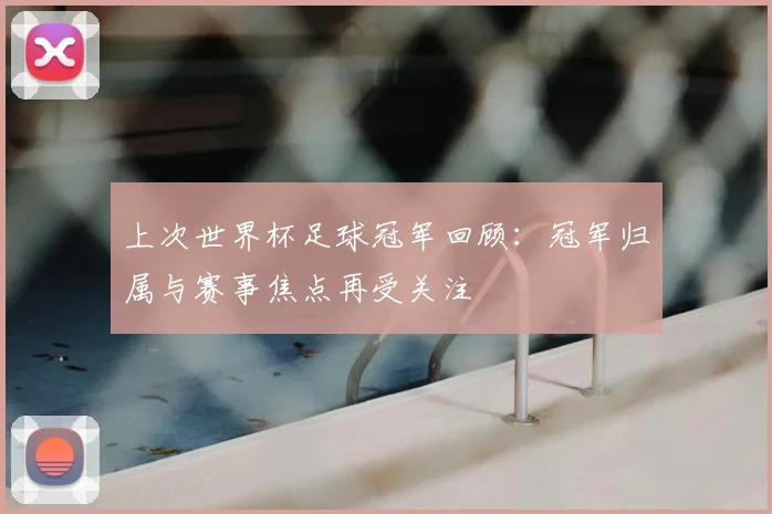 上次世界杯足球冠军回顾:冠军归属与赛事焦点再受关注