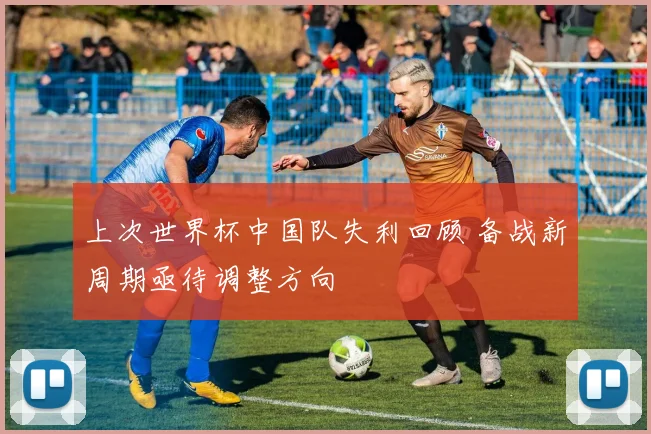 上次世界杯中国队失利回顾 备战新周期亟待调整方向