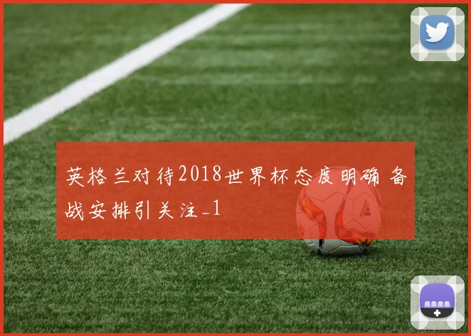 英格兰对待2018世界杯态度明确 备战安排引关注_1