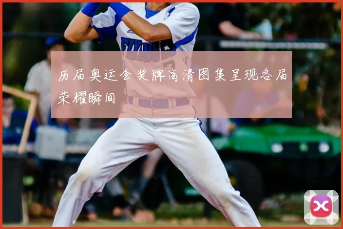 历届奥运会奖牌高清图集呈现各届荣耀瞬间