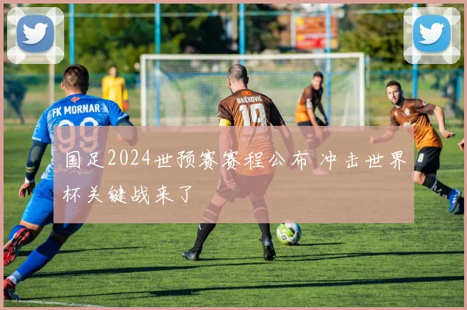 国足2024世预赛赛程公布 冲击世界杯关键战来了