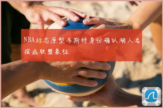NBA标志原型韦斯特身份确认湖人名宿成联盟象征