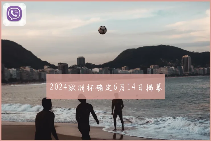 2024欧洲杯确定6月14日揭幕