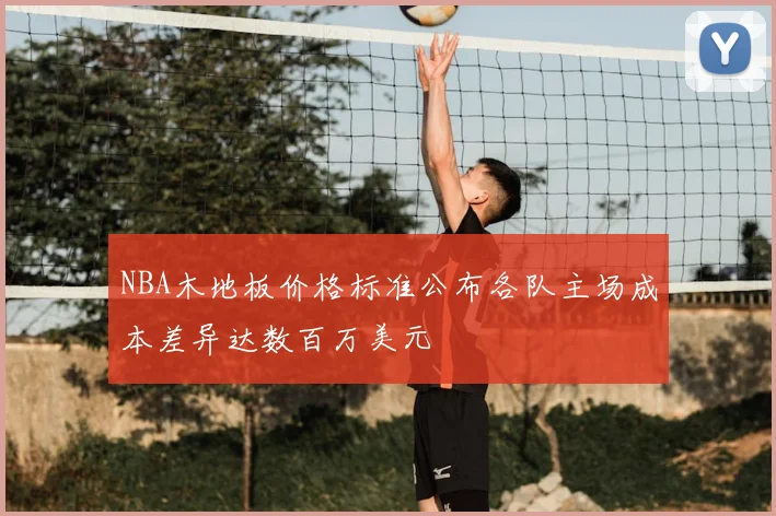 NBA木地板价格标准公布各队主场成本差异达数百万美元