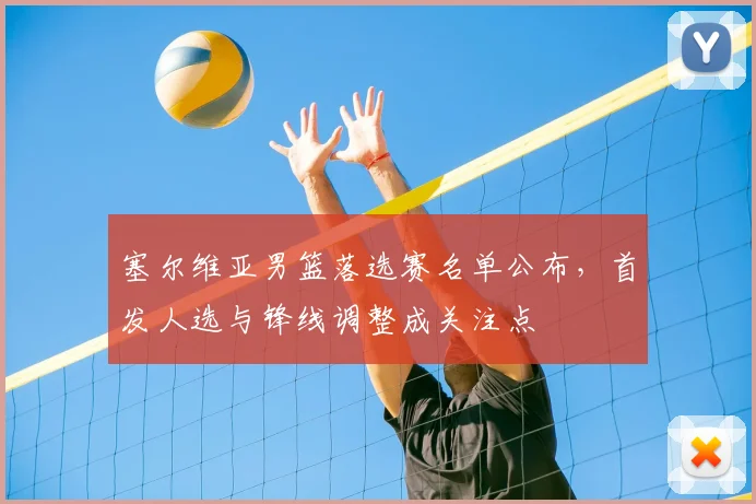 塞尔维亚男篮落选赛名单公布，首发人选与锋线调整成关注点