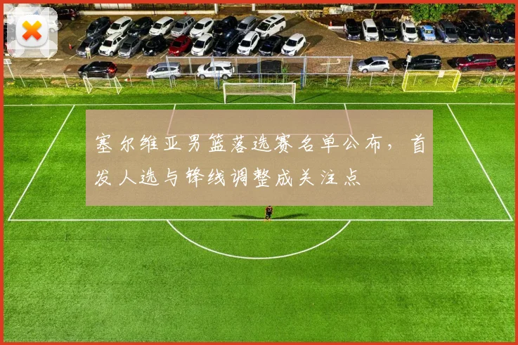 塞尔维亚男篮落选赛名单公布，首发人选与锋线调整成关注点