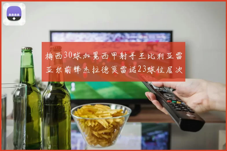 梅西30球加冕西甲射手王比利亚雷亚尔前锋杰拉德莫雷诺23球位居次席