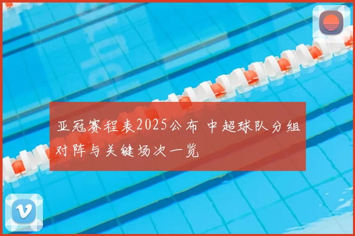 亚冠赛程表2025公布 中超球队分组对阵与关键场次一览