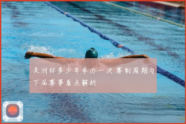 美洲杯多少年举办一次 赛制周期与下届赛事看点解析