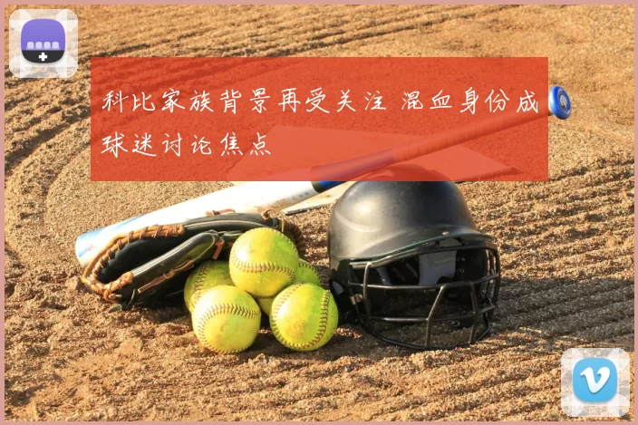 科比家族背景再受关注 混血身份成球迷讨论焦点