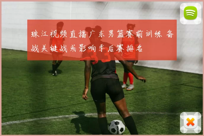 珠江视频直播广东男篮赛前训练 备战关键战或影响季后赛排名
