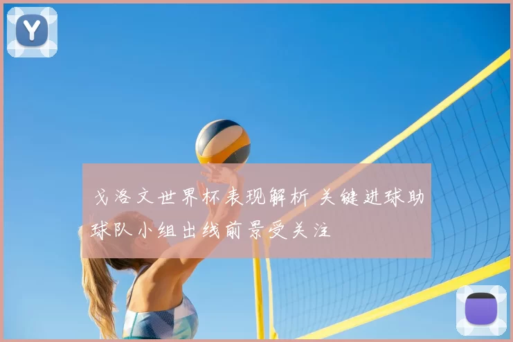 戈洛文世界杯表现解析 关键进球助球队小组出线前景受关注