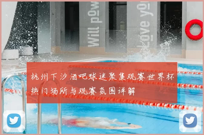 杭州下沙酒吧球迷聚集观赛世界杯热门场所与观赛氛围详解