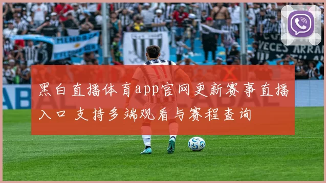 黑白直播体育app官网更新赛事直播入口 支持多端观看与赛程查询