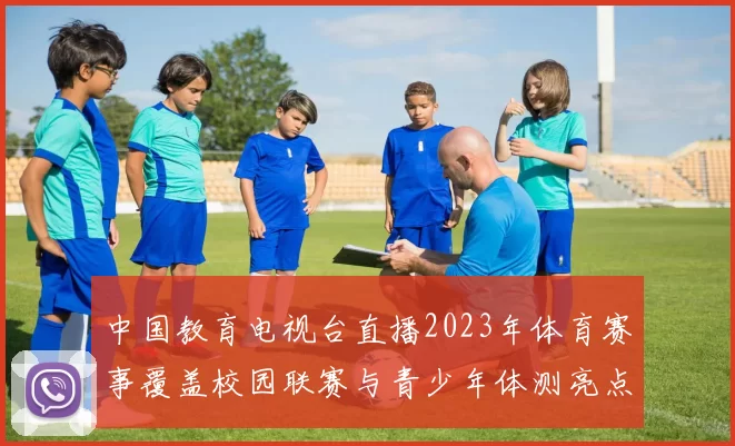 中国教育电视台直播2023年体育赛事覆盖校园联赛与青少年体测亮点