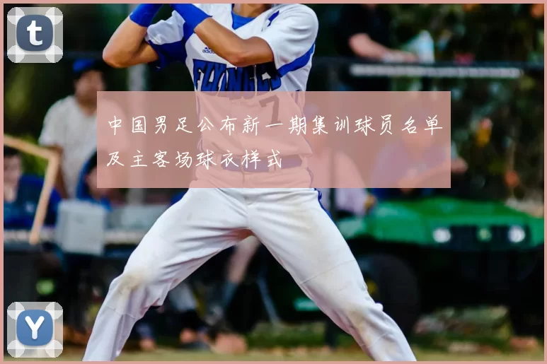 中国男足公布新一期集训球员名单及主客场球衣样式