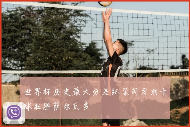世界杯历史最大分差纪录匈牙利十球狂胜萨尔瓦多