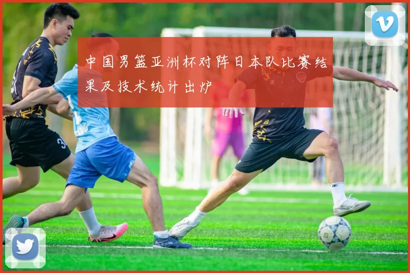 中国男篮亚洲杯对阵日本队比赛结果及技术统计出炉