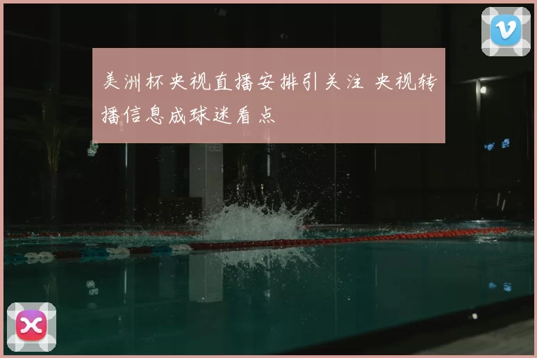 美洲杯央视直播安排引关注 央视转播信息成球迷看点