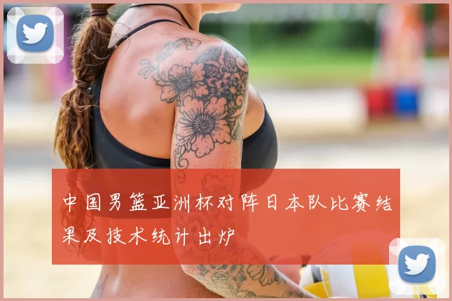 中国男篮亚洲杯对阵日本队比赛结果及技术统计出炉