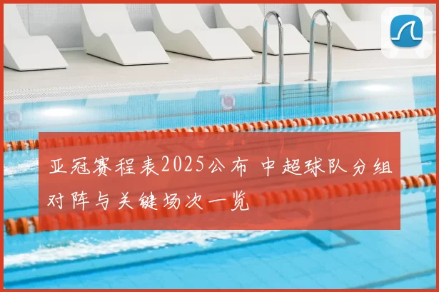 亚冠赛程表2025公布 中超球队分组对阵与关键场次一览