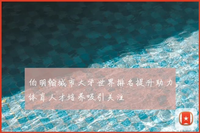 伯明翰城市大学世界排名提升助力体育人才培养吸引关注