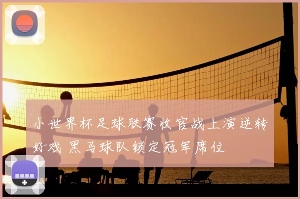 小世界杯足球联赛收官战上演逆转好戏 黑马球队锁定冠军席位
