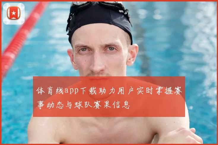 体育线app下载助力用户实时掌握赛事动态与球队赛果信息