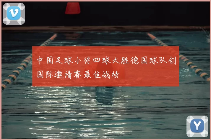 中国足球小将四球大胜德国球队创国际邀请赛最佳战绩